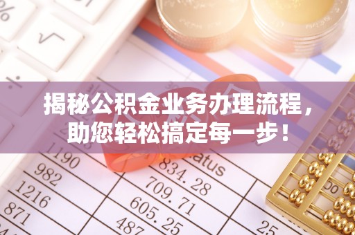 隆林揭秘公积金业务办理流程，助您轻松搞定每一步！