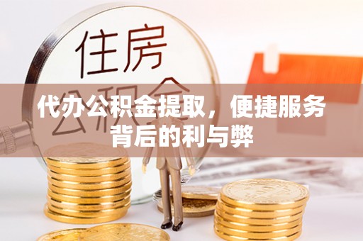 隆林代办公积金提取，便捷服务背后的利与弊