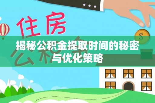 隆林揭秘公积金提取时间的秘密与优化策略