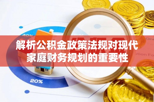 隆林解析公积金政策法规对现代家庭财务规划的重要性