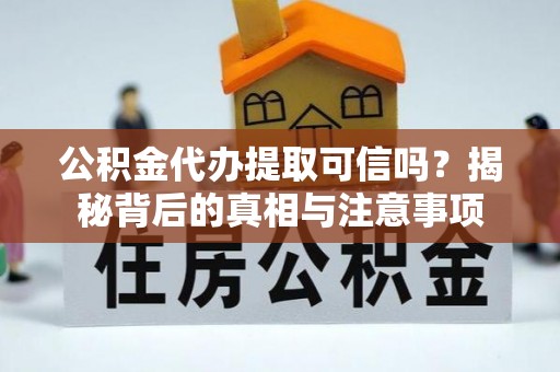 隆林公积金代办提取可信吗？揭秘背后的真相与注意事项