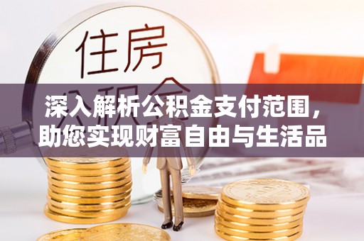 隆林深入解析公积金支付范围，助您实现财富自由与生活品质提升