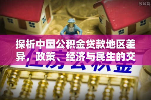 隆林探析中国公积金贷款地区差异，政策、经济与民生的交织影响