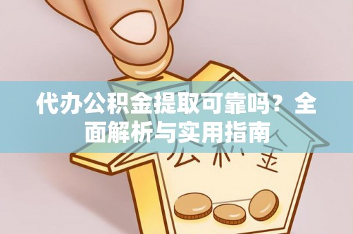 隆林代办公积金提取可靠吗？全面解析与实用指南