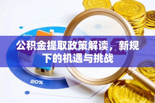 隆林公积金提取政策解读，新规下的机遇与挑战