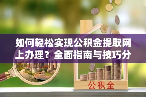 隆林如何轻松实现公积金提取网上办理？全面指南与技巧分享