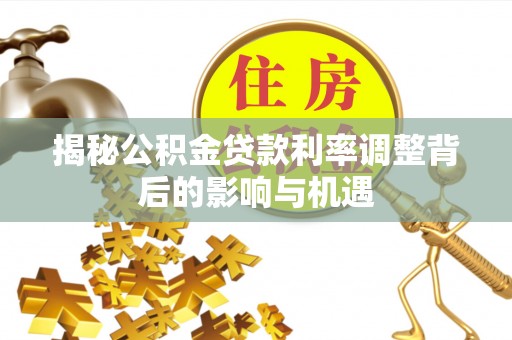 隆林揭秘公积金贷款利率调整背后的影响与机遇