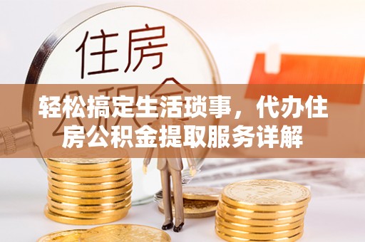 隆林轻松搞定生活琐事，代办住房公积金提取服务详解
