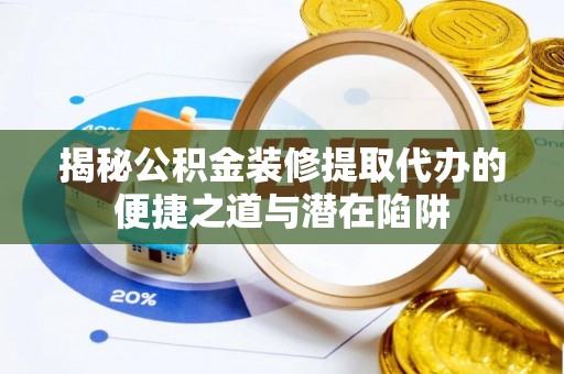 隆林揭秘公积金装修提取代办的便捷之道与潜在陷阱