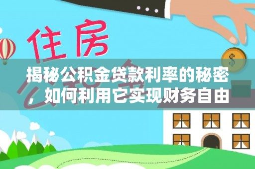 隆林揭秘公积金贷款利率的秘密，如何利用它实现财务自由？