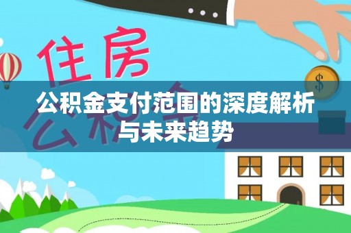 隆林公积金支付范围的深度解析与未来趋势