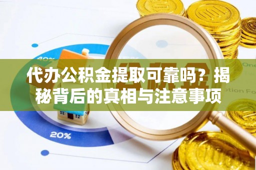 隆林代办公积金提取可靠吗？揭秘背后的真相与注意事项