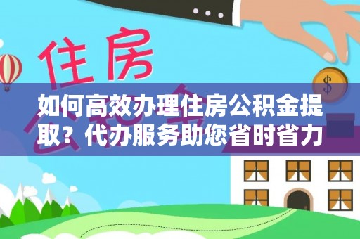 隆林如何高效办理住房公积金提取？代办服务助您省时省力