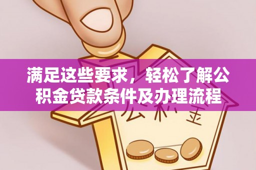 隆林满足这些要求，轻松了解公积金贷款条件及办理流程