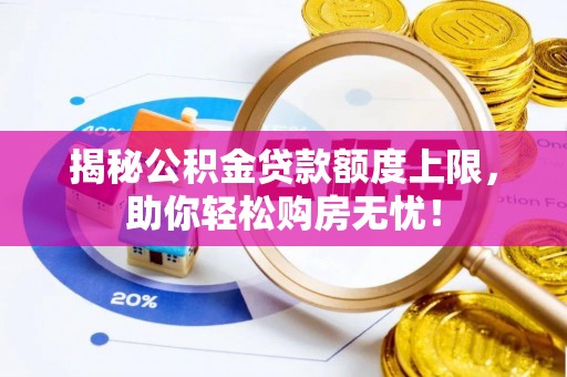 隆林揭秘公积金贷款额度上限，助你轻松购房无忧！