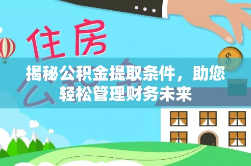 隆林揭秘公积金提取条件，助您轻松管理财务未来