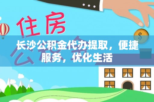隆林长沙公积金代办提取，便捷服务，优化生活