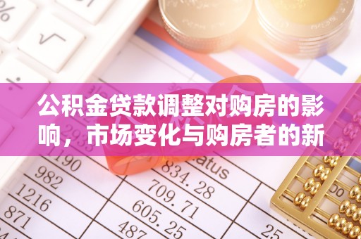 隆林公积金贷款调整对购房的影响，市场变化与购房者的新选择