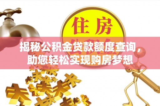 隆林揭秘公积金贷款额度查询，助您轻松实现购房梦想
