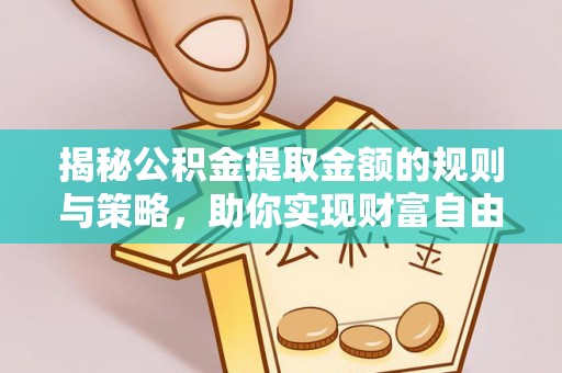 隆林揭秘公积金提取金额的规则与策略，助你实现财富自由