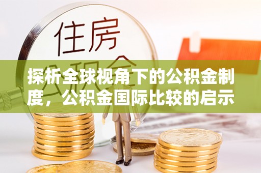 隆林探析全球视角下的公积金制度，公积金国际比较的启示与借鉴