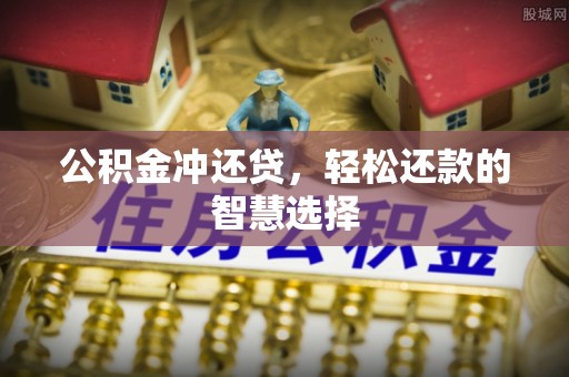 隆林公积金冲还贷，轻松还款的智慧选择