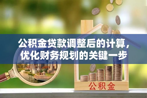 隆林公积金贷款调整后的计算，优化财务规划的关键一步