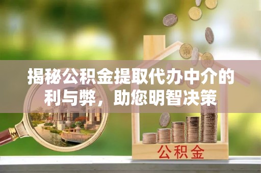 隆林揭秘公积金提取代办中介的利与弊，助您明智决策