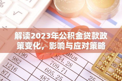 隆林解读2023年公积金贷款政策变化，影响与应对策略