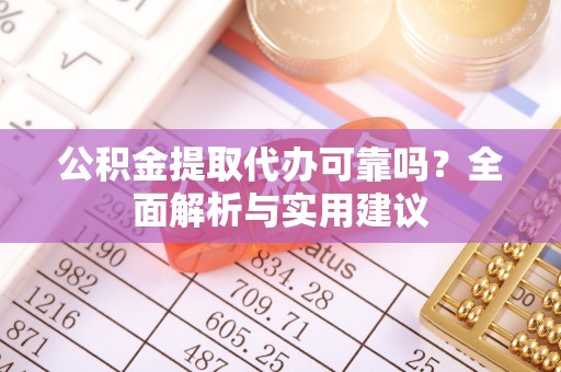 隆林公积金提取代办可靠吗？全面解析与实用建议