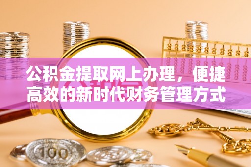 隆林公积金提取网上办理，便捷高效的新时代财务管理方式