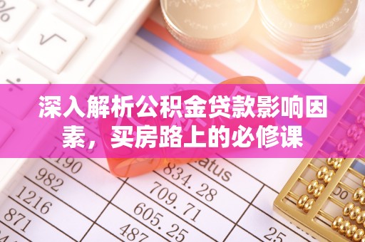 隆林深入解析公积金贷款影响因素，买房路上的必修课