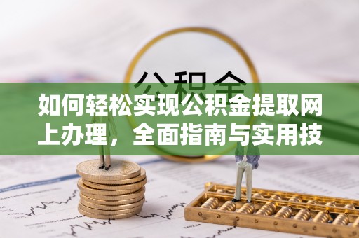 隆林如何轻松实现公积金提取网上办理，全面指南与实用技巧