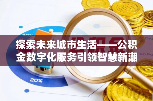 隆林探索未来城市生活——公积金数字化服务引领智慧新潮流