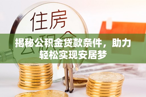 隆林揭秘公积金贷款条件，助力轻松实现安居梦