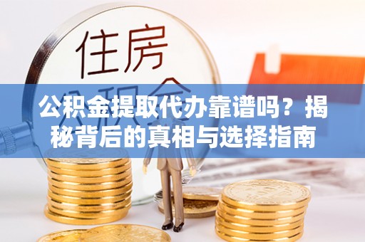 隆林公积金提取代办靠谱吗？揭秘背后的真相与选择指南