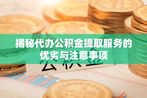 隆林揭秘代办公积金提取服务的优劣与注意事项