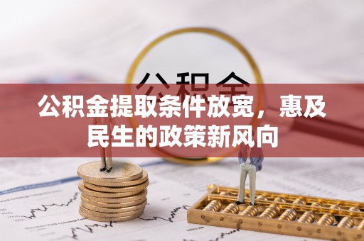 隆林公积金提取条件放宽，惠及民生的政策新风向