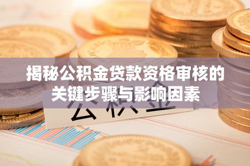 隆林揭秘公积金贷款资格审核的关键步骤与影响因素