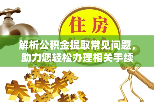 隆林解析公积金提取常见问题，助力您轻松办理相关手续
