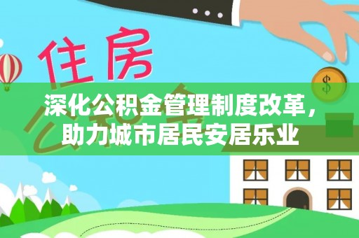 隆林深化公积金管理制度改革，助力城市居民安居乐业