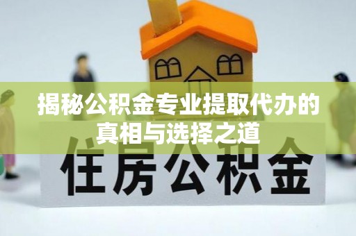 隆林揭秘公积金专业提取代办的真相与选择之道