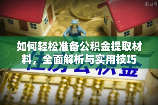 隆林如何轻松准备公积金提取材料，全面解析与实用技巧