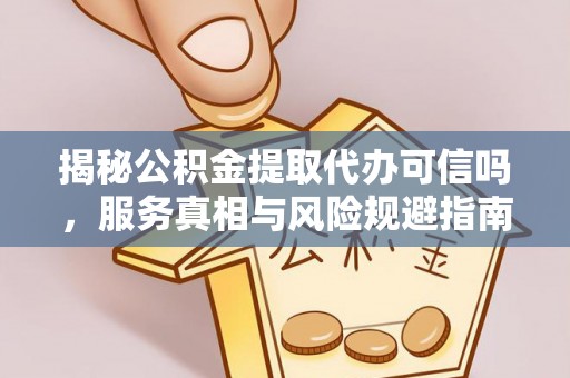 隆林揭秘公积金提取代办可信吗，服务真相与风险规避指南