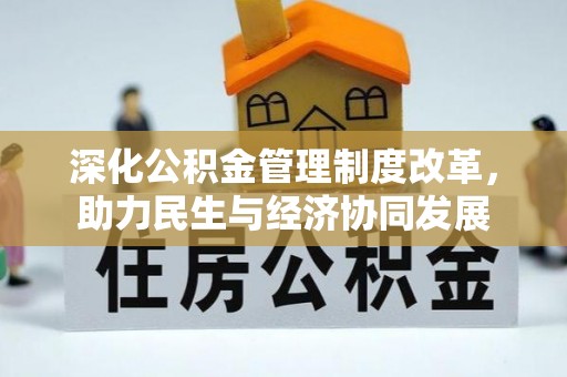 隆林深化公积金管理制度改革，助力民生与经济协同发展