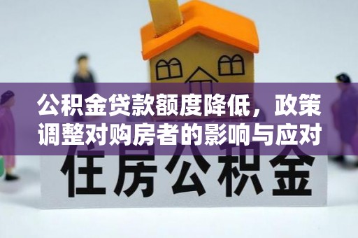 隆林公积金贷款额度降低，政策调整对购房者的影响与应对策略