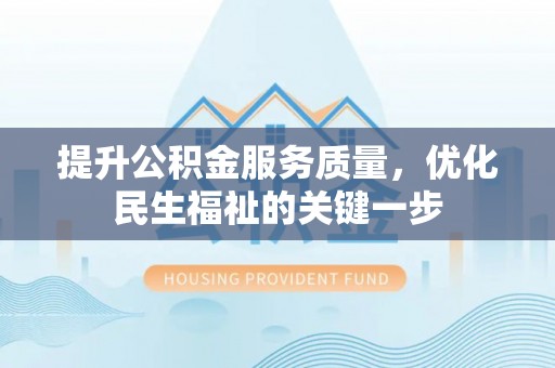 隆林提升公积金服务质量，优化民生福祉的关键一步