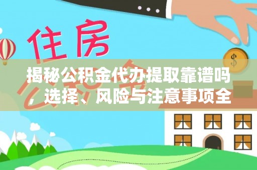 隆林揭秘公积金代办提取靠谱吗，选择、风险与注意事项全解析