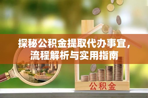 隆林探秘公积金提取代办事宜，流程解析与实用指南