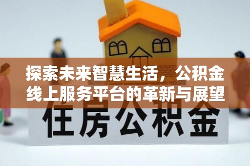 隆林探索未来智慧生活，公积金线上服务平台的革新与展望